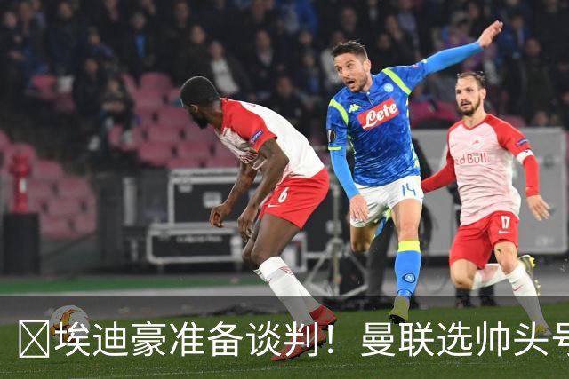 ​埃迪豪准备谈判！曼联选帅头号目标浮现