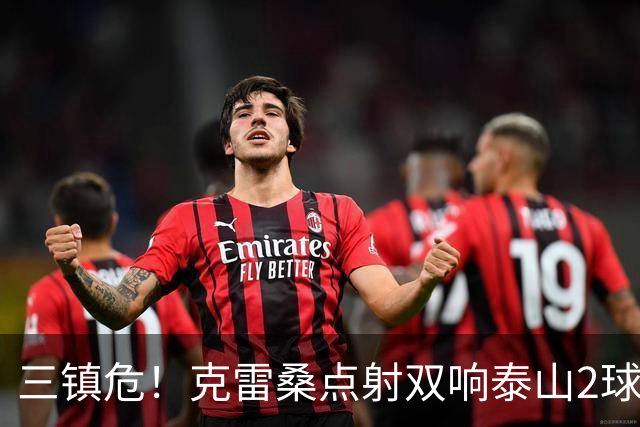 三镇危！克雷桑点射双响泰山2球领先，阿德里亚诺手球送点