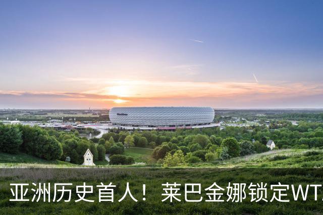 亚洲历史首人！莱巴金娜锁定WTA年终世界第一 今年两夺大满贯冠军