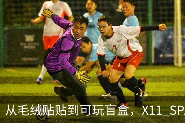 从毛绒贴贴到可玩盲盒，X11 SPACE在做一种很新的毛绒