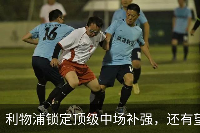 利物浦锁定顶级中场补强，还有望迎回阿诺德补强边路