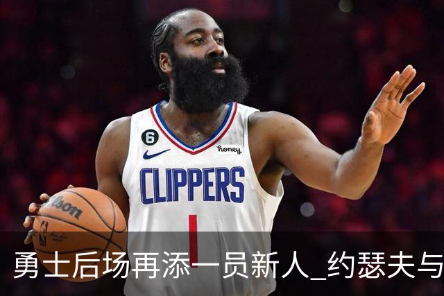 勇士后场再添一员新人 约瑟夫与球队签约一年
