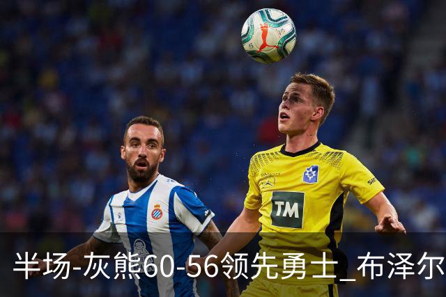 半场-灰熊60-56领先勇士 布泽尔14+5 波杰姆斯基11分 库里10分