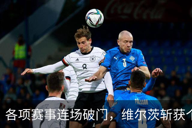 各项赛事连场破门，维尔茨斩获个人本赛季英超首球