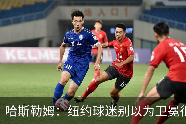 哈斯勒姆：纽约球迷别以为卫冕很容易 我当年和韦德也犯过这错误
