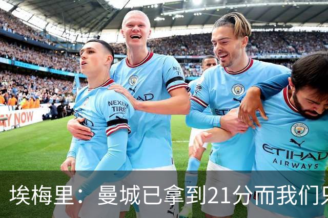 埃梅里：曼城已拿到21分而我们只积8分，这说明差距非常大