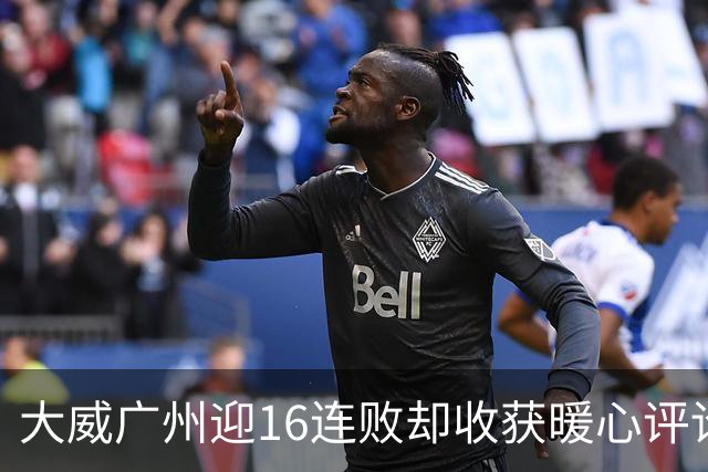 大威广州迎16连败却收获暖心评论，网友广州送孙心然小太阳昵称