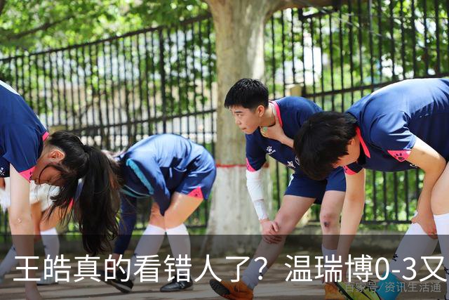 王皓真的看错人了？温瑞博0-3又输了，30岁老将梁靖崑油箱还有油