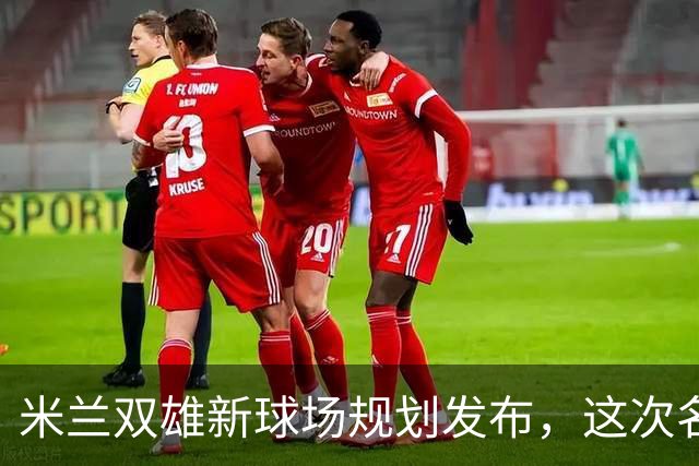 米兰双雄新球场规划发布，这次名字很“中立”