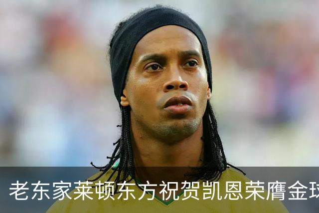 老东家莱顿东方祝贺凯恩荣膺金球奖：恭喜你取得惊人的成就！