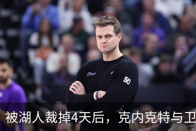 被湖人裁掉4天后，克内克特与卫冕冠军签下双向合同