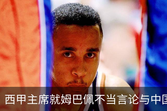 西甲主席就姆巴佩不当言论与中国驻西班牙大使会面，皇马声明：姆巴佩仅代表个人