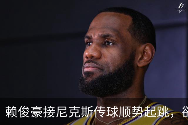 赖俊豪接尼克斯传球顺势起跳，欲隔扣陈国豪造成犯规