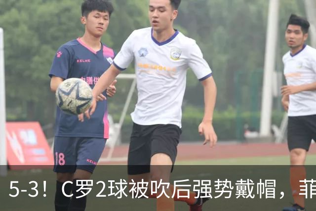 5-3！C罗2球被吹后强势戴帽，菲利克斯独造4球，胜利笑傲进球大战